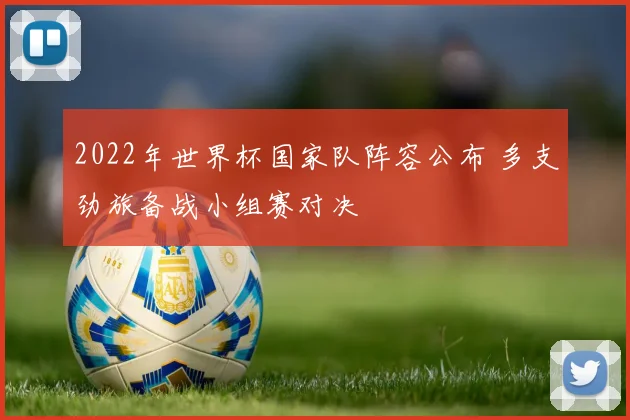 2022年世界杯国家队阵容公布 多支劲旅备战小组赛对决
