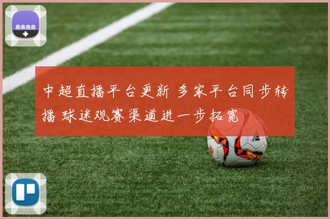中超直播平台更新 多家平台同步转播 球迷观赛渠道进一步拓宽