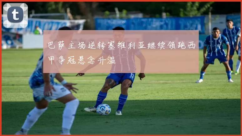 巴萨主场逆转塞维利亚继续领跑西甲争冠悬念升温