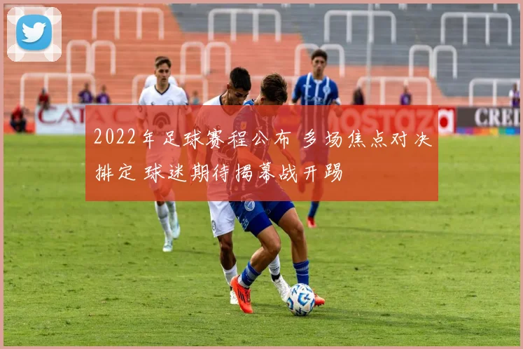 2022年足球赛程公布 多场焦点对决排定 球迷期待揭幕战开踢