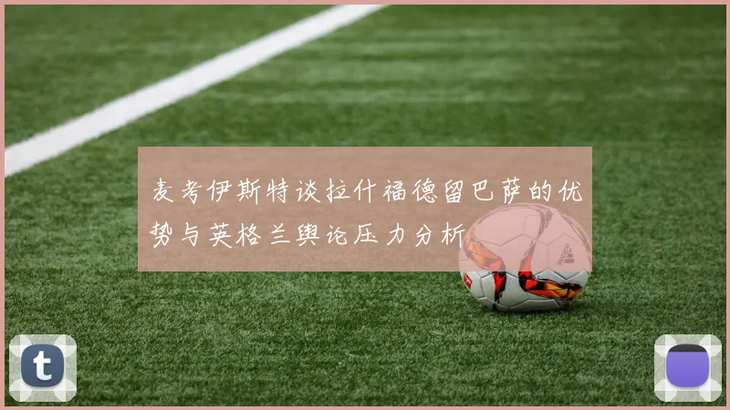 麦考伊斯特谈拉什福德留巴萨的优势与英格兰舆论压力分析