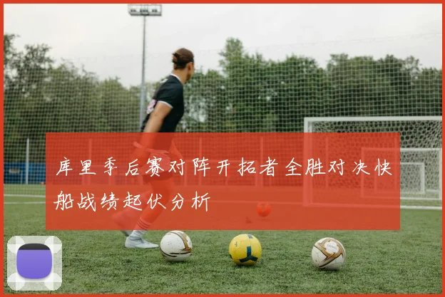 库里季后赛对阵开拓者全胜对决快船战绩起伏分析