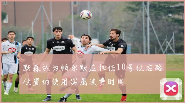 默森认为帕尔默应担任10号位右路位置的使用实属浪费时间