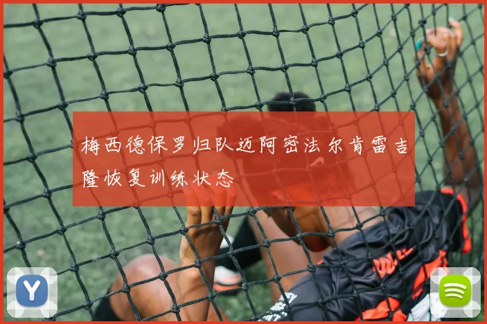 梅西德保罗归队迈阿密法尔肯雷吉隆恢复训练状态