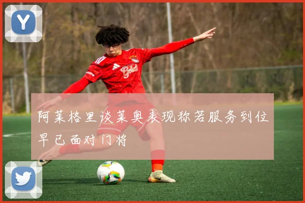 阿莱格里谈莱奥表现称若服务到位早已面对门将