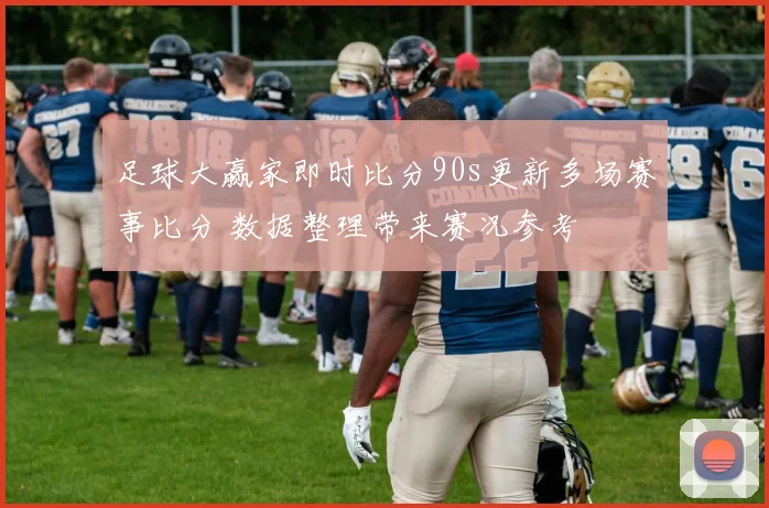 足球大赢家即时比分90s更新多场赛事比分 数据整理带来赛况参考